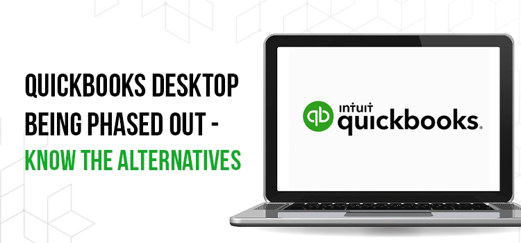 QuickBooks Desktop Being Phased Out - Know the Alternatives